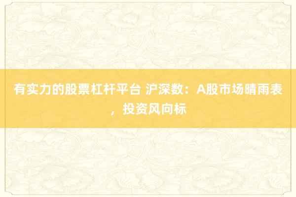 有实力的股票杠杆平台 沪深数：A股市场晴雨表，投资风向标