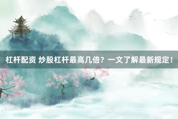 杠杆配资 炒股杠杆最高几倍？一文了解最新规定！