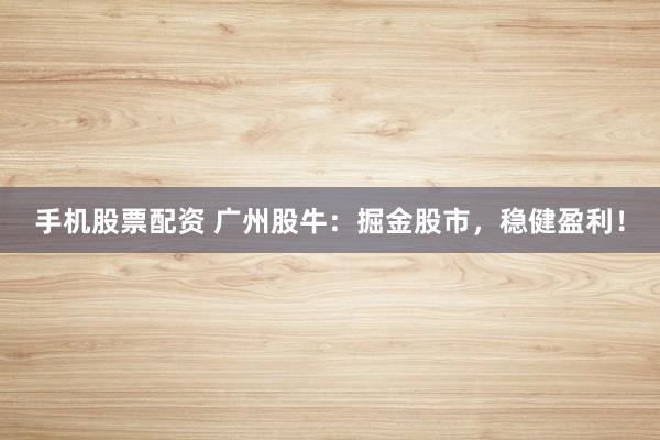 手机股票配资 广州股牛：掘金股市，稳健盈利！