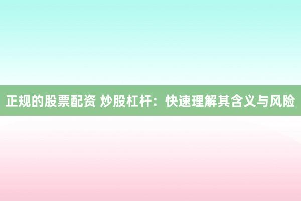 正规的股票配资 炒股杠杆：快速理解其含义与风险
