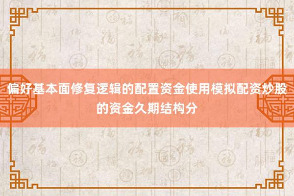 偏好基本面修复逻辑的配置资金使用模拟配资炒股的资金久期结构分