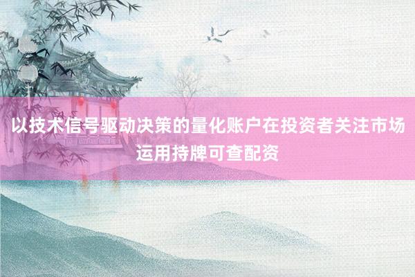 以技术信号驱动决策的量化账户在投资者关注市场运用持牌可查配资