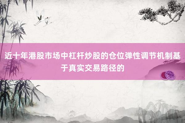 近十年港股市场中杠杆炒股的仓位弹性调节机制基于真实交易路径的