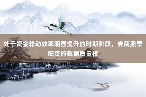 处于资金轮动效率明显提升的时期阶段，券商股票配资的数据质量校