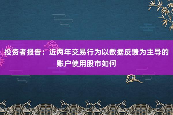 投资者报告：近两年交易行为以数据反馈为主导的账户使用股市如何