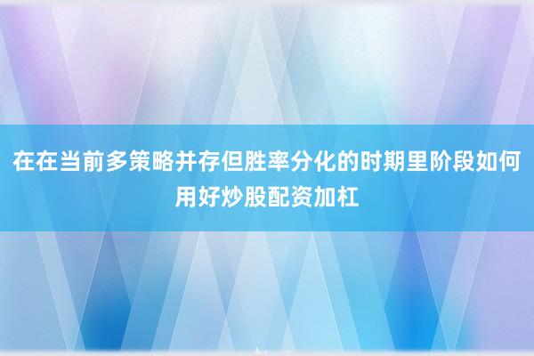在在当前多策略并存但胜率分化的时期里阶段如何用好炒股配资加杠