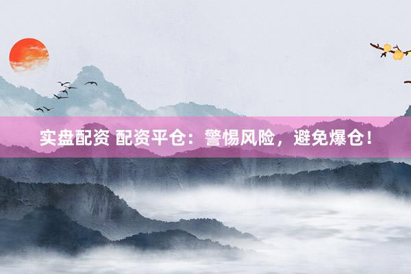 实盘配资 配资平仓：警惕风险，避免爆仓！