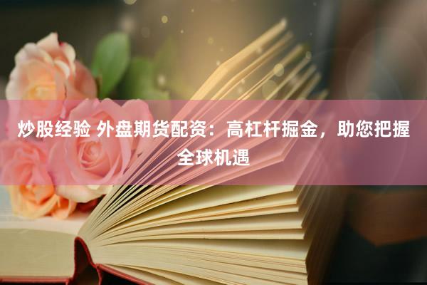炒股经验 外盘期货配资：高杠杆掘金，助您把握全球机遇