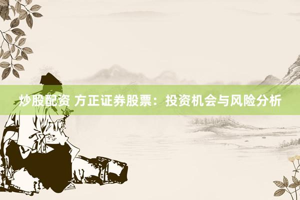 炒股配资 方正证券股票：投资机会与风险分析
