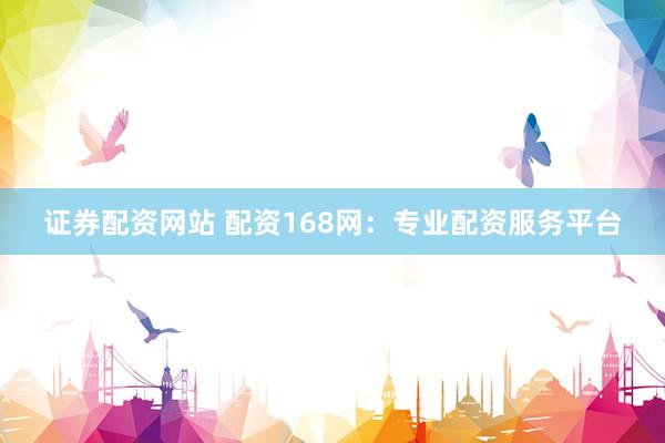 证券配资网站 配资168网：专业配资服务平台