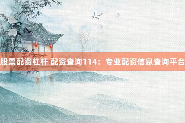 股票配资杠杆 配资查询114：专业配资信息查询平台