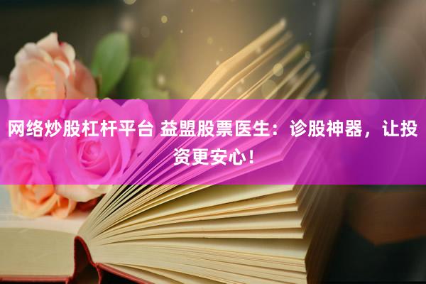 网络炒股杠杆平台 益盟股票医生：诊股神器，让投资更安心！
