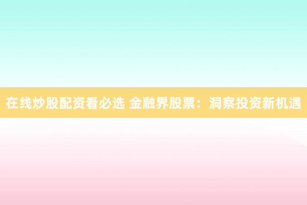 在线炒股配资看必选 金融界股票：洞察投资新机遇