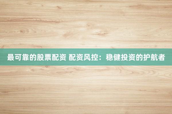 最可靠的股票配资 配资风控：稳健投资的护航者