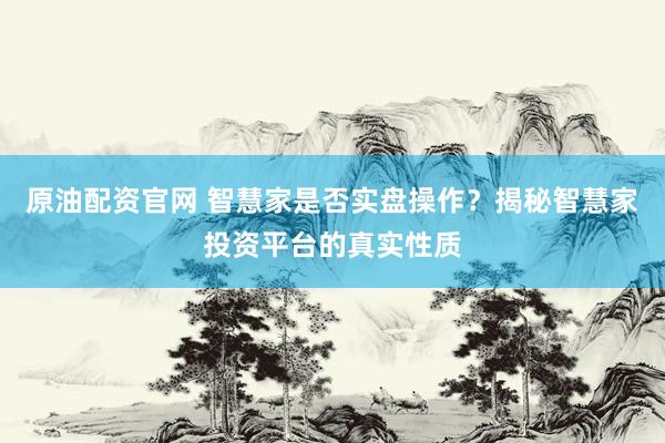 原油配资官网 智慧家是否实盘操作？揭秘智慧家投资平台的真实性质