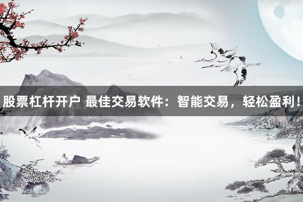 股票杠杆开户 最佳交易软件：智能交易，轻松盈利！