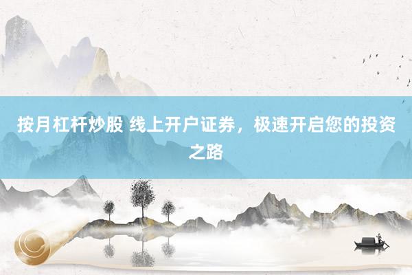 按月杠杆炒股 线上开户证券，极速开启您的投资之路