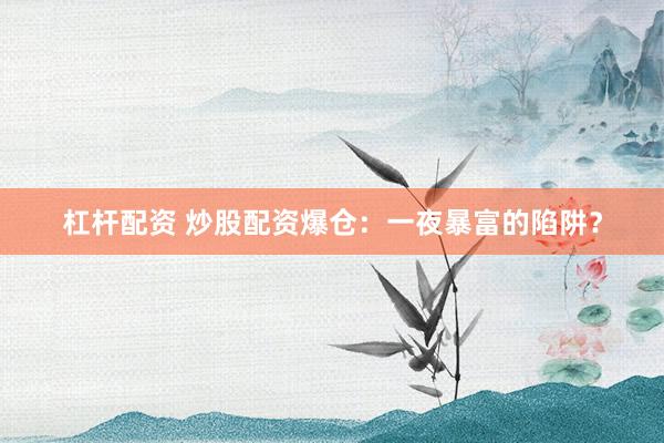 杠杆配资 炒股配资爆仓：一夜暴富的陷阱？