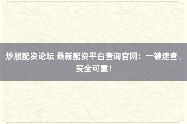 炒股配资论坛 最新配资平台查询官网：一键速查，安全可靠！
