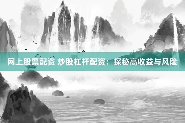 网上股票配资 炒股杠杆配资：探秘高收益与风险